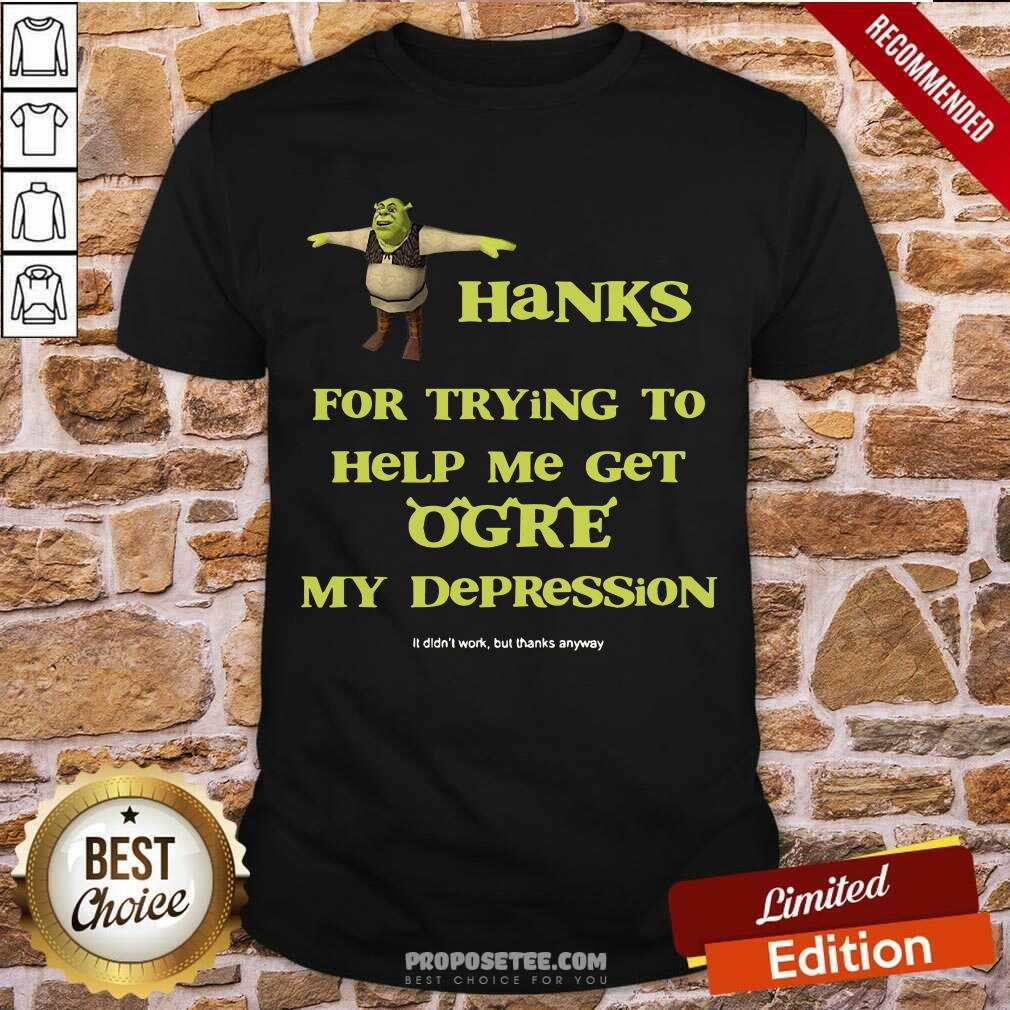 Pretty Shrek Thanks For Trying To Help Me Get Ogre My Depression Shirt