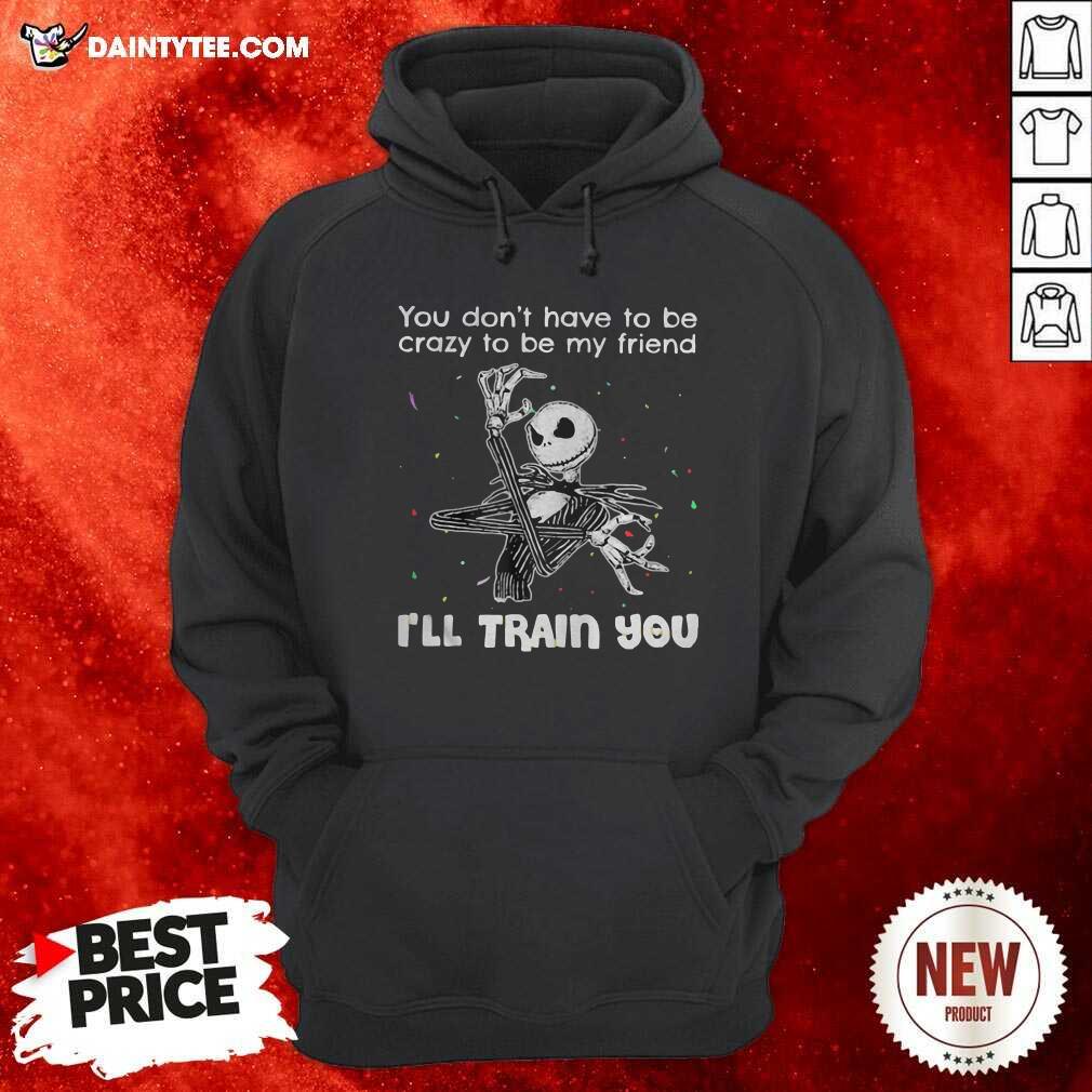 pretty-you-dont-have-to-be-crazy-to-be-my-friend-ill-train-you-jack-skellington-hoodie.jpg