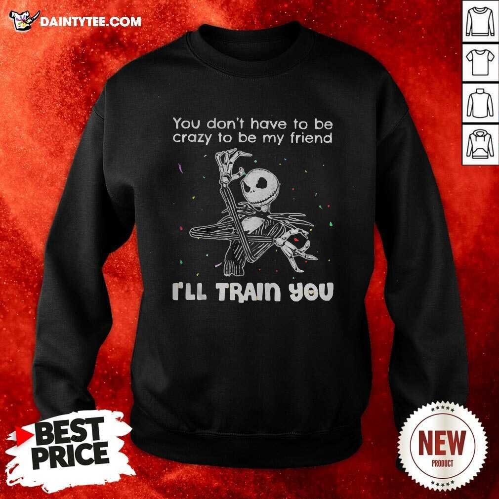 pretty-you-dont-have-to-be-crazy-to-be-my-friend-ill-train-you-jack-skellington-sweatshirt.jpg
