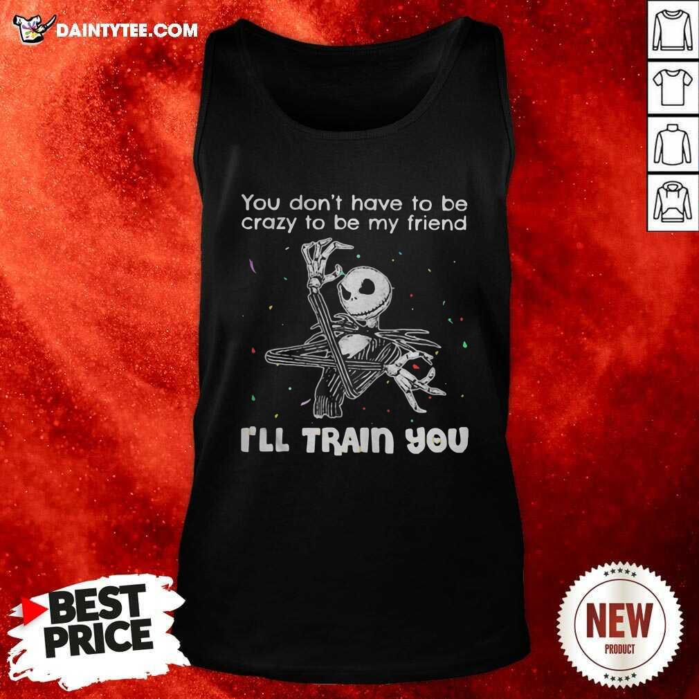 pretty-you-dont-have-to-be-crazy-to-be-my-friend-ill-train-you-jack-skellington-tank-top.jpg