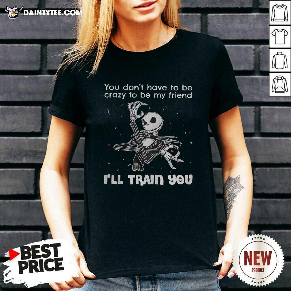 pretty-you-dont-have-to-be-crazy-to-be-my-friend-ill-train-you-jack-skellington-v-neck.jpg