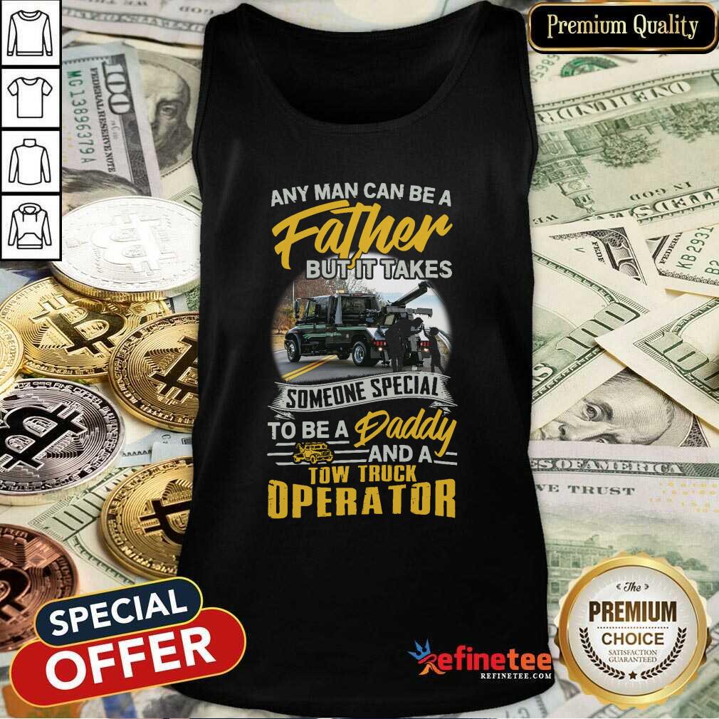 pro-any-man-can-be-a-father-but-it-takes-someone-special-to-be-a-daddy-and-a-tow-truck-operatotank-top.jpg