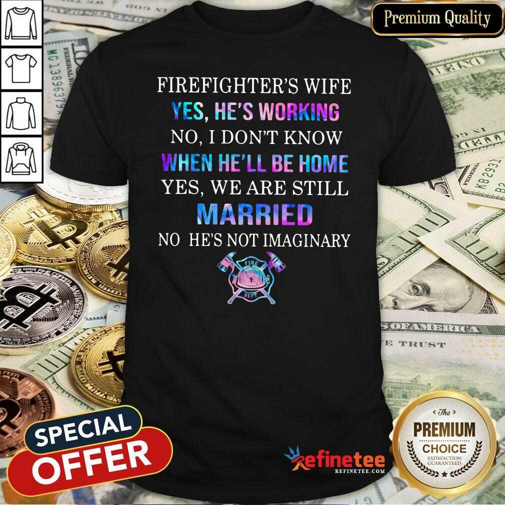 pro-firefighters-wife-yes-hes-working-no-i-dont-know-when-hell-be-home-yes-wshirt.jpg