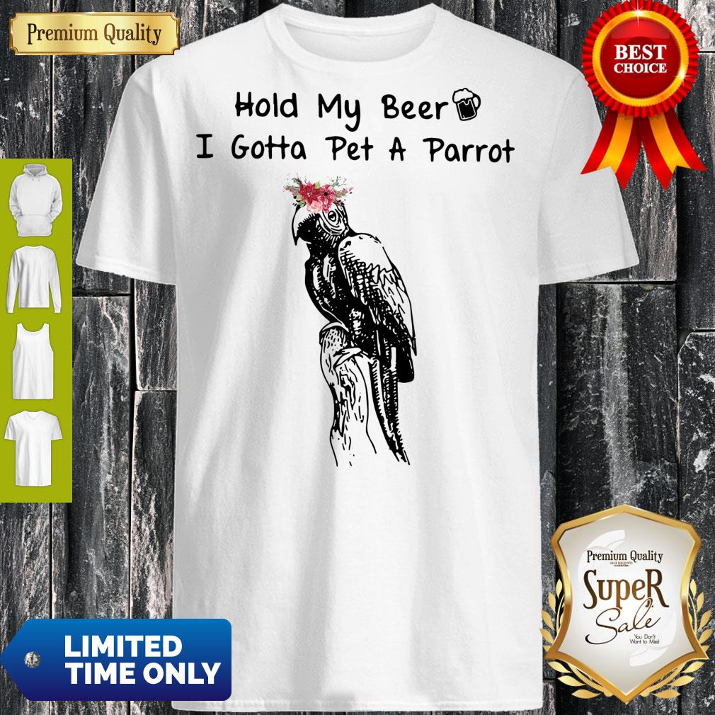 Pro Hold My Beer I Gotta Pet A Parrot Shirt
