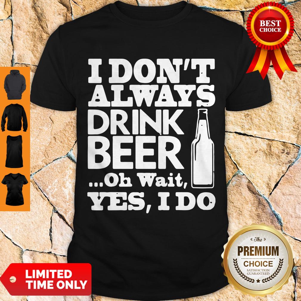 Pro I Dont Always Drink Beer Oh Wait Yes I Do Shirt