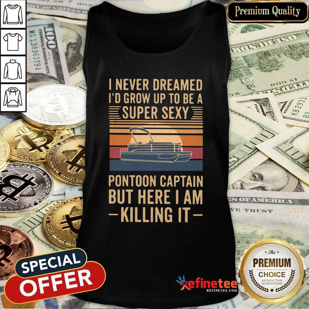 pro-i-never-dreamed-id-grow-up-to-be-a-super-sexy-pontoon-captain-but-here-i-am-killing-it-tank-top.jpg
