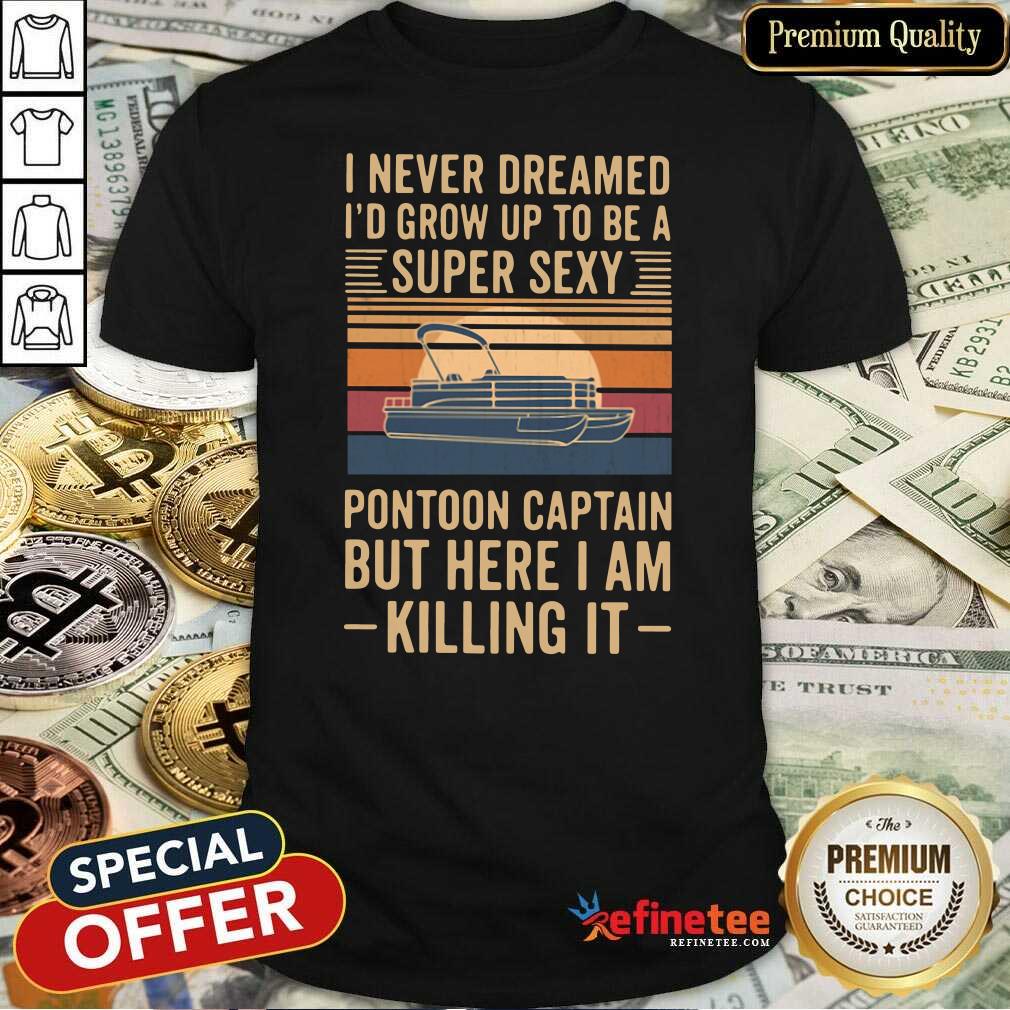 pro-i-never-dreamed-id-grow-up-to-be-a-super-sexy-pontoon-captain-but-here-i-am-killing-it-vinshirt.jpg