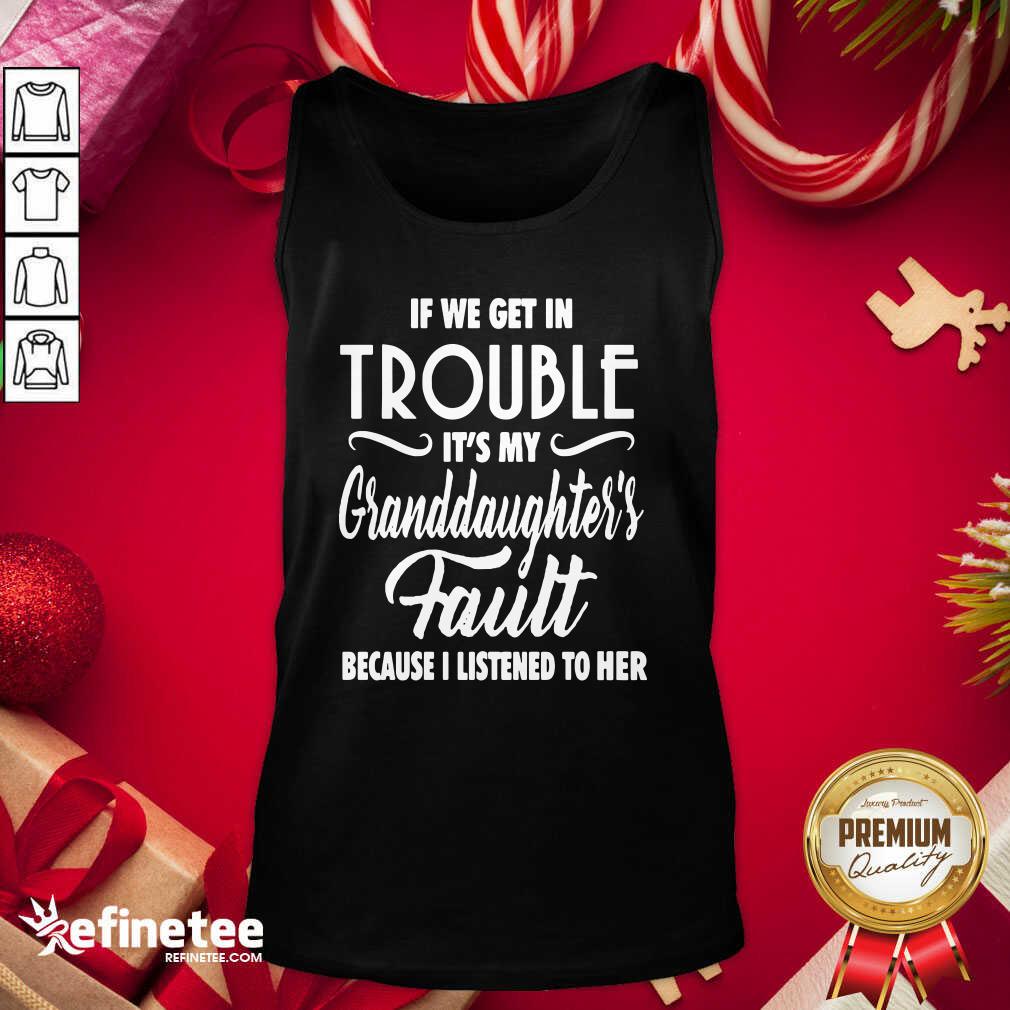 pro-if-we-get-in-trouble-its-my-granddaughters-fault-because-i-listened-to-her-tank-top.jpg