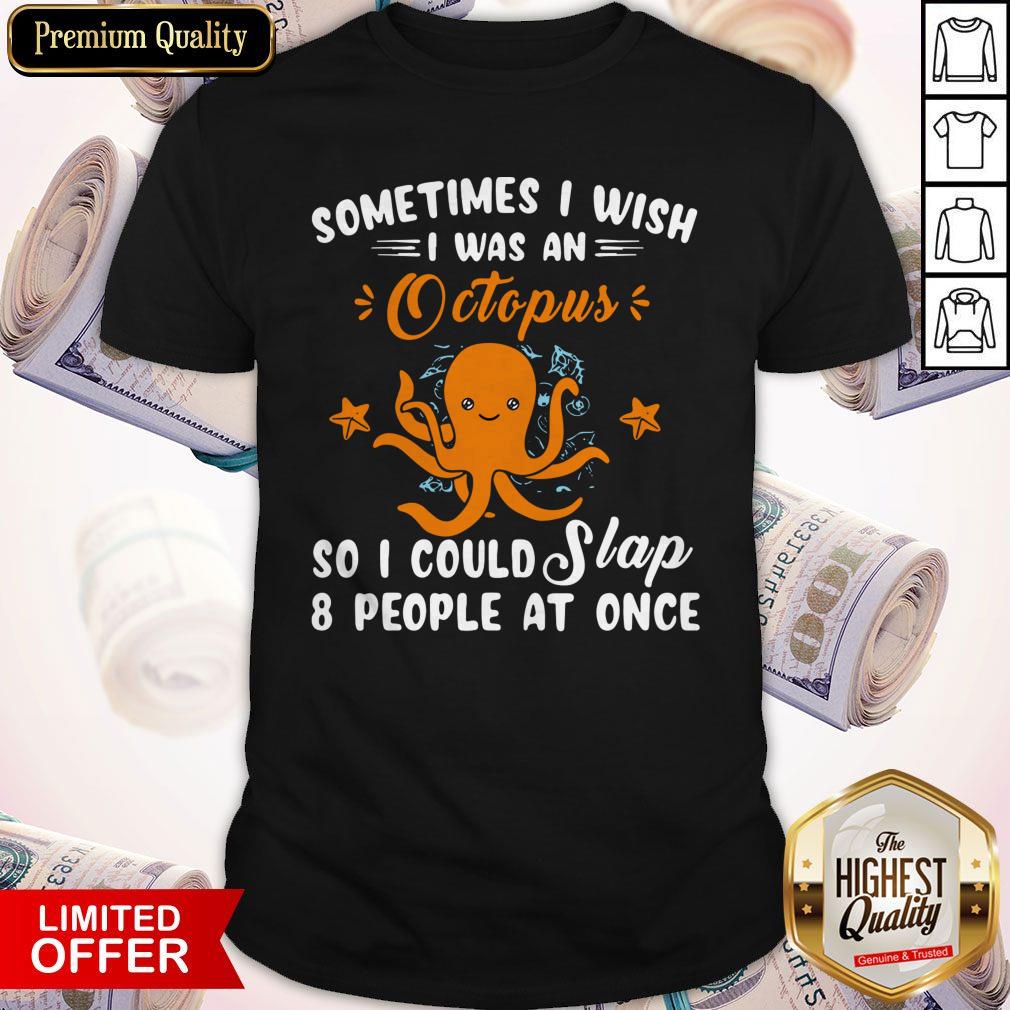 Pro Sometimes I Wish I Was An Octopus So I Could Slap 8 People At Once Shirt