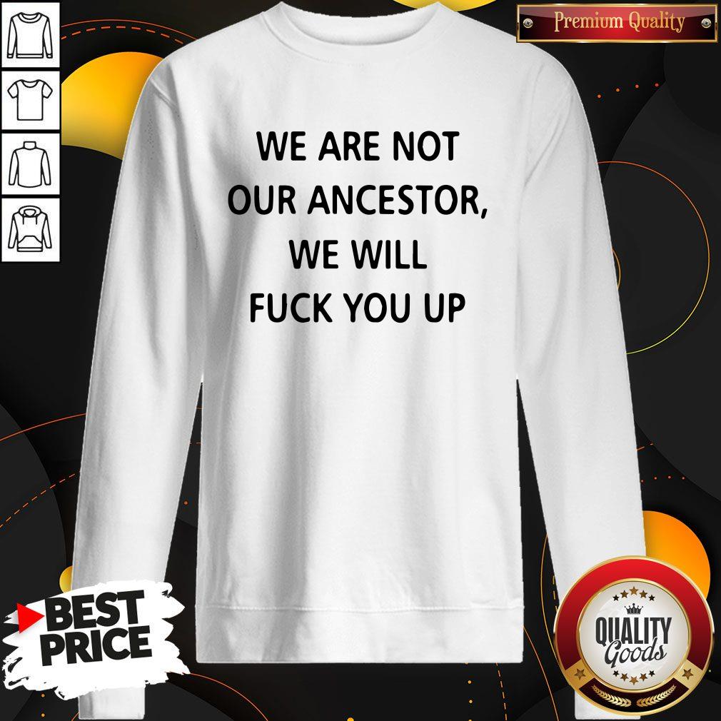 Pro We Are Not Our Ancestors We Will Fuck You Up Shirt