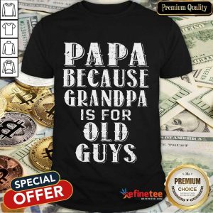 Papa Because Grandpa Is For Old Guys Shirt