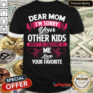 Hot Dear Mom I'm Sorry Your Other Kids Aren't As Awesome As Me Love Your Favorite Shirt