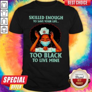Nurse Skilled Enough To Save Your Life Too Black To Live Mine Shirt