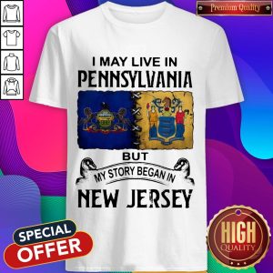 Pretty I May Live In Pennsylvania But My Story Began In New Jersey Shirt