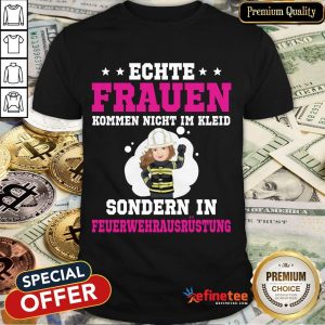 Official Retterherzen Echte Frauen Kommen Nicht I'm Kleid Sondern I'm Feuerwehrausrustung Shirt