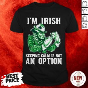 I'm Irish Keeping Calm Is Not An Option Shirt