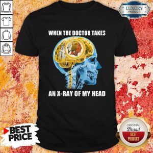 Washington Redskins When The Doctor Takes An X-Ray Of My Head Shirt