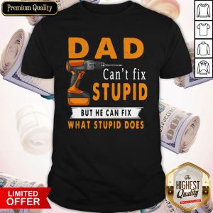 Dad Can’t Fix Stupid But He Can Fix What Stupid Does Shirt