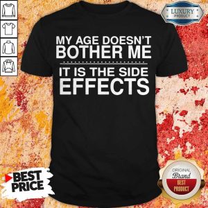 Pretty My Age Doesn't Bother Me It Is The Side Effects shirt