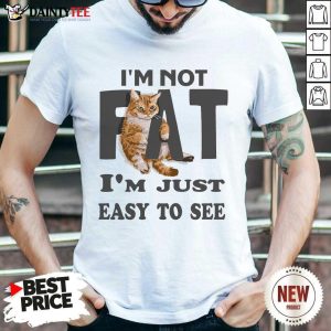 Cat I'm Not Fat I'm Just Easy To See Shirt
