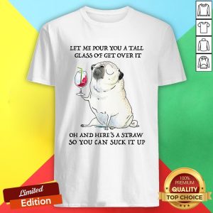 Let Me Pour You Tall Glass Of Get Over It Oh And Here's A Straw So You Can Suck It Up Shirt