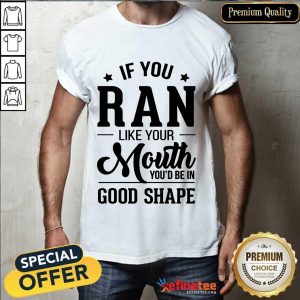 Pretty If You Ran Like Your Mouth Youd Be In Good Shape Shirt