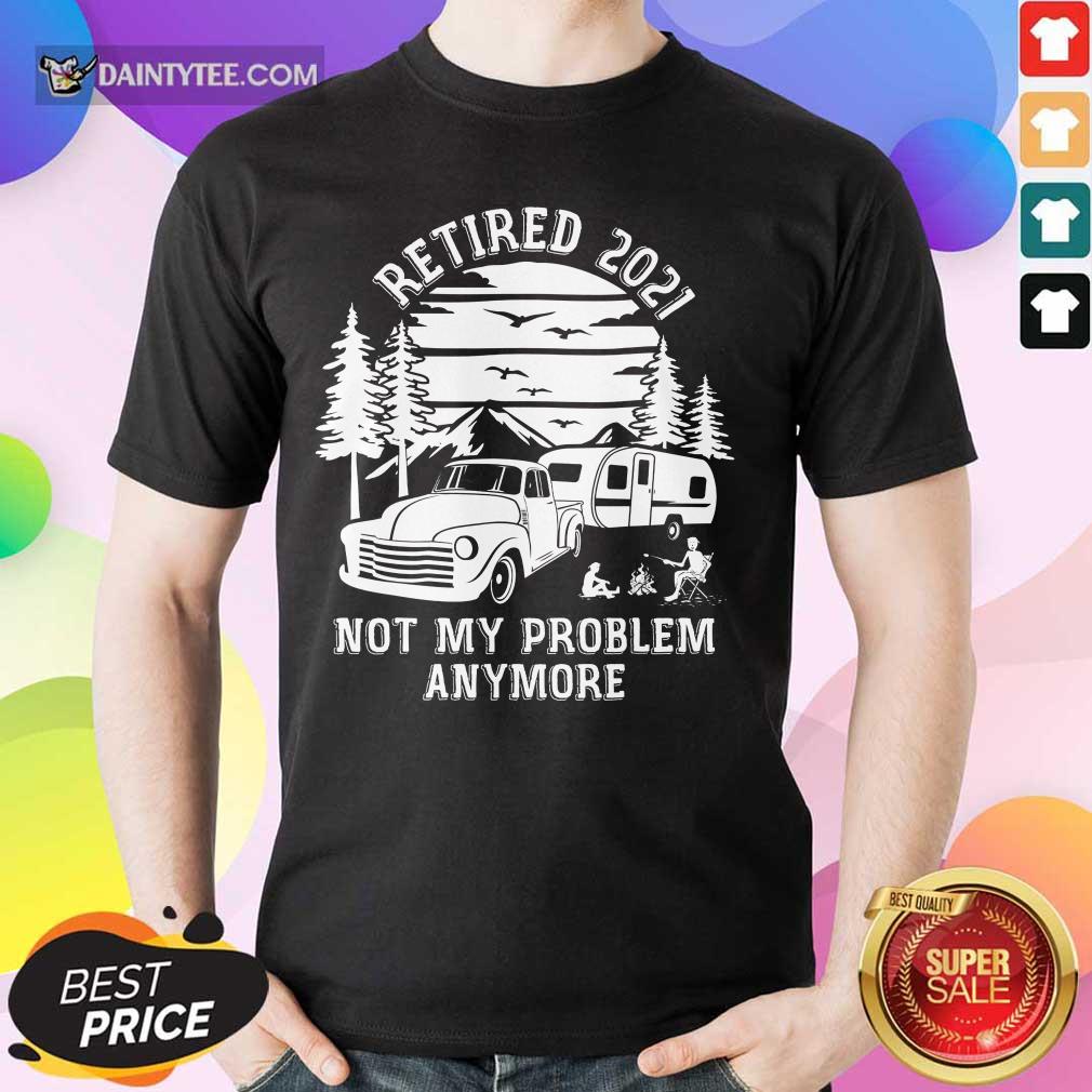 Retired 2021 Not My Problem Camping Shirt
