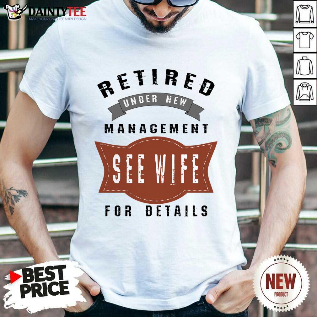 Retired Under New Management See Wife For Details Shirt