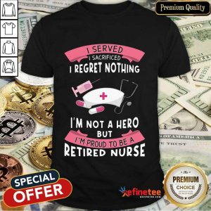 Happy Retired Nurse I Served I Sacrificed I Regret Nothing Shirt