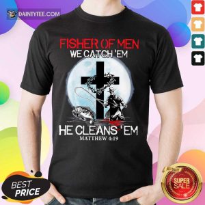 Fisher Of Men We Catch Em Shirt