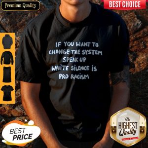 If You Want To Change The System Speak Up White Silence Is Pro Racism Shirt