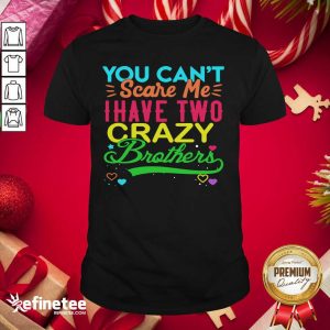 Good You Can’t Scare Me I Have Two Crazy Brother Shirt