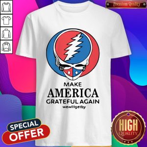 Grateful Dead Make America Grateful Again Wewillgetby Shirt