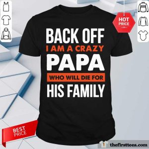 Back Off I Am A Crazy Papa Who Will Die For His Family Shirt
