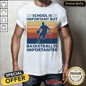 Great School Is Important But Basketball Is Importanter Vintage Shirt