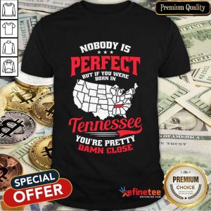 Nobody Is Perfect Tennessee You'Re Pretty Damn Close Shirt