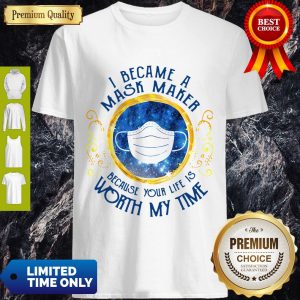 Pro I Became A Mask Maker Because Your Life Is Worth My Time Shirt