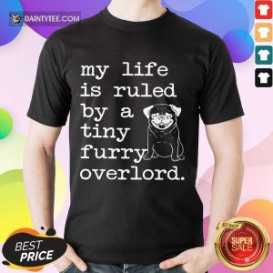 Pug My Life Is Ruled By A Tiny Furry Overlord Shirt