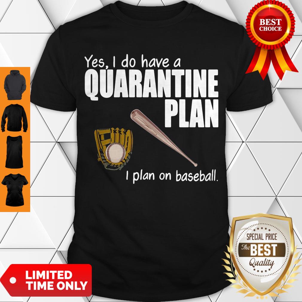 Top Yes I Do Have A Quarantine Plan I Plan On Baseball Shirt