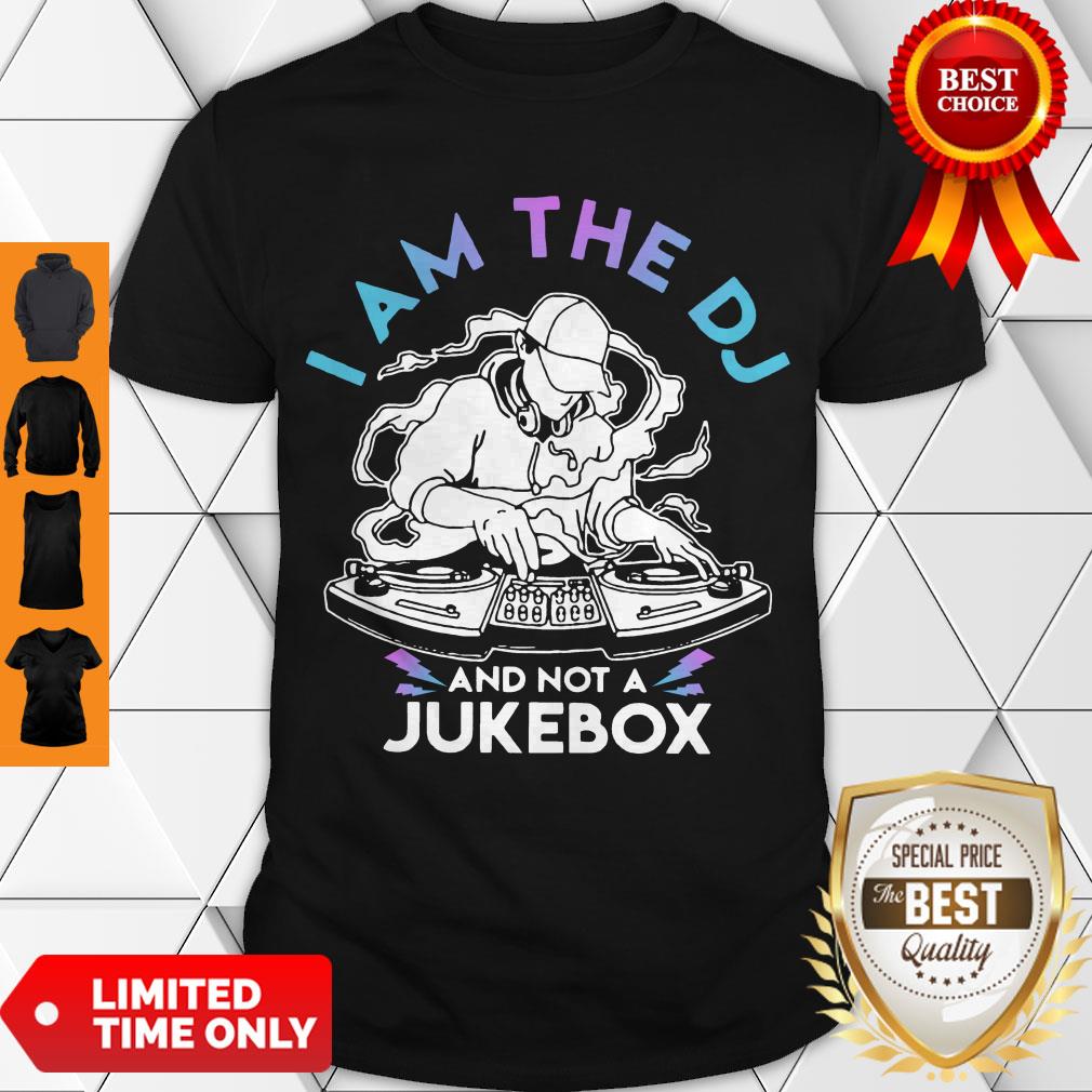 Nice I Am The DJ And Not A Jukebox Shirt