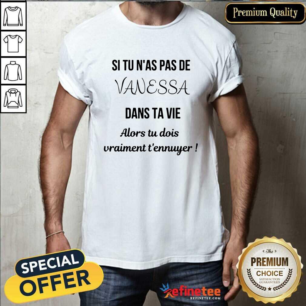 Si Tu N'as Pas De Vanessa Dans Ta Vie Alors Tu Dois Vraimant T'ennuyer Shirt