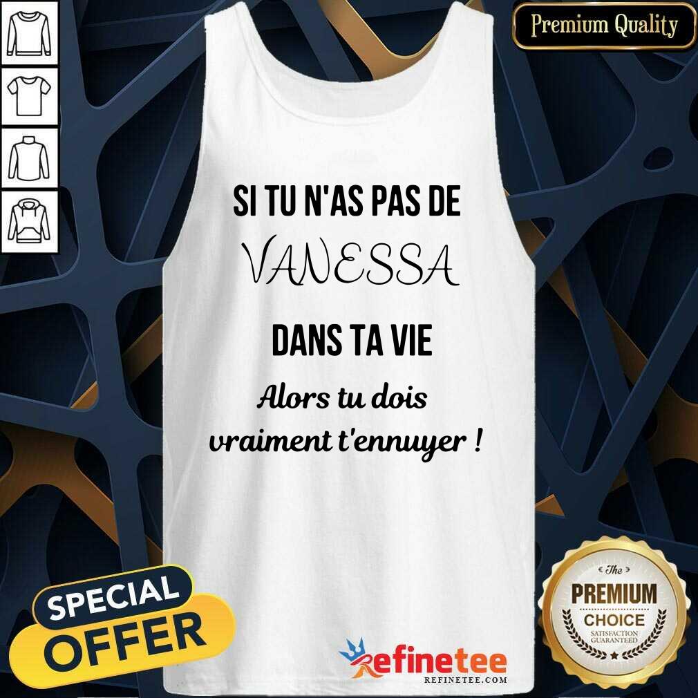 Si Tu N'as Pas De Vanessa Dans Ta Vie Alors Tu Dois Vraimant T'ennuyer Shirt