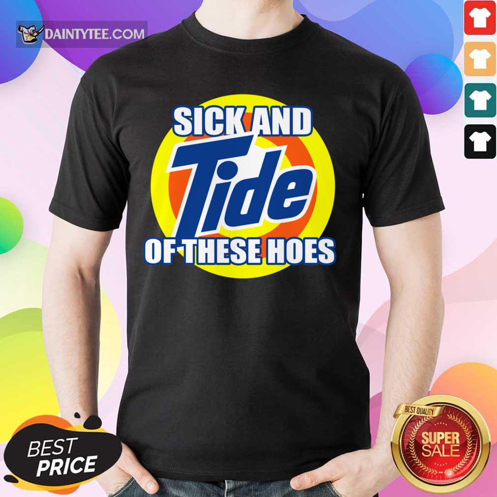 Sick And Tide Of These Hoes Shirt