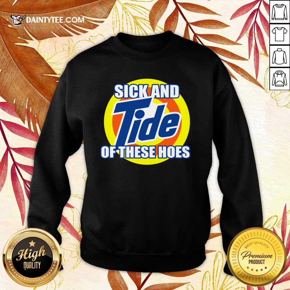 Sick And Tide Of These Hoes Shirt