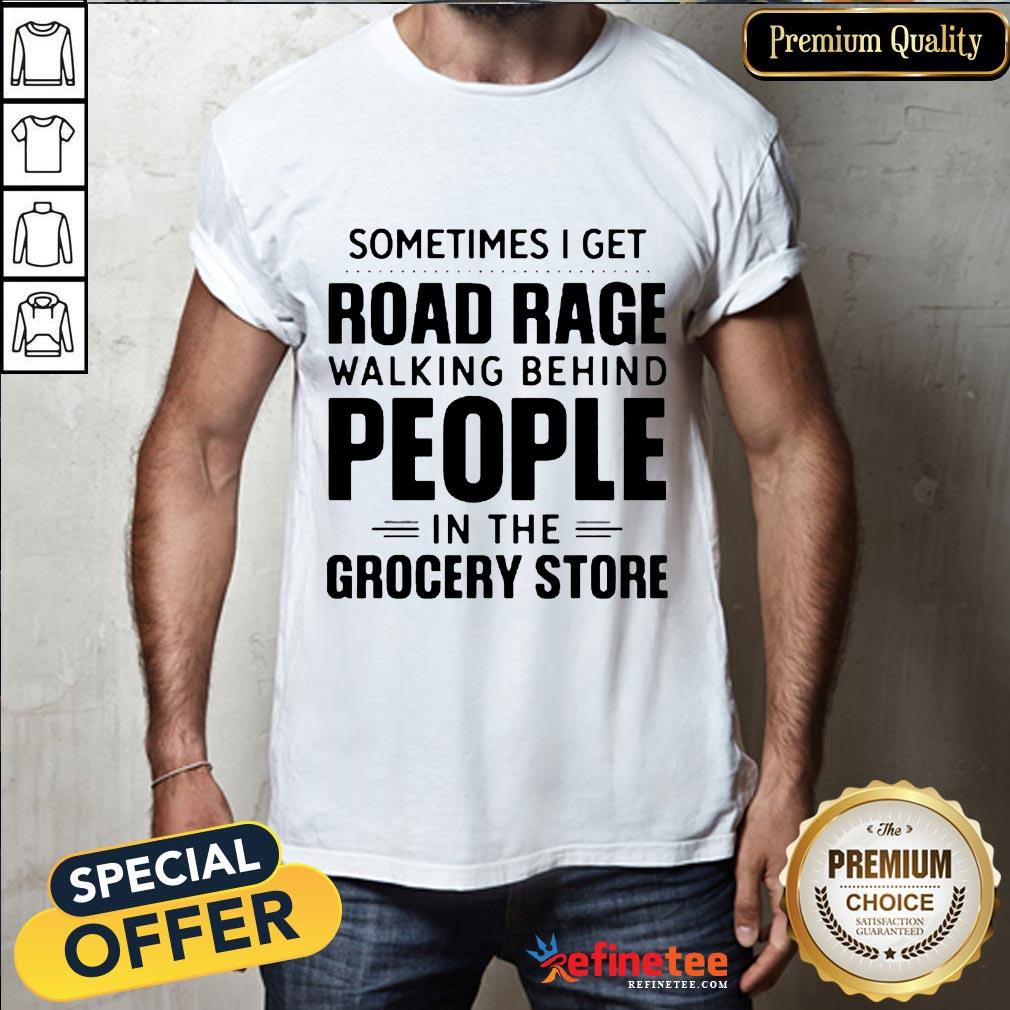 Sometimes I Get Road Rage Walking Behind People In The Grocery Store Shirt