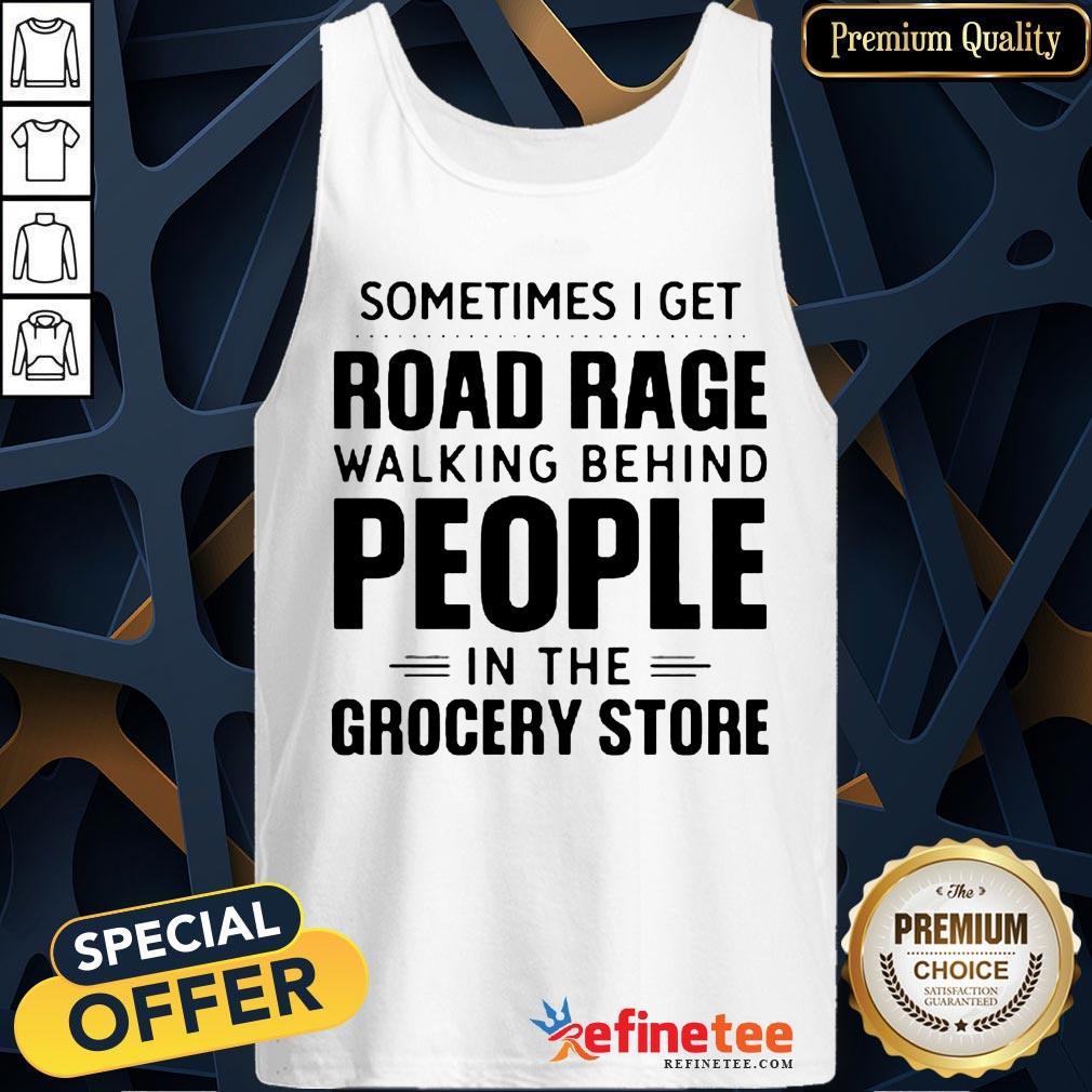 Sometimes I Get Road Rage Walking Behind People In The Grocery Store Shirt