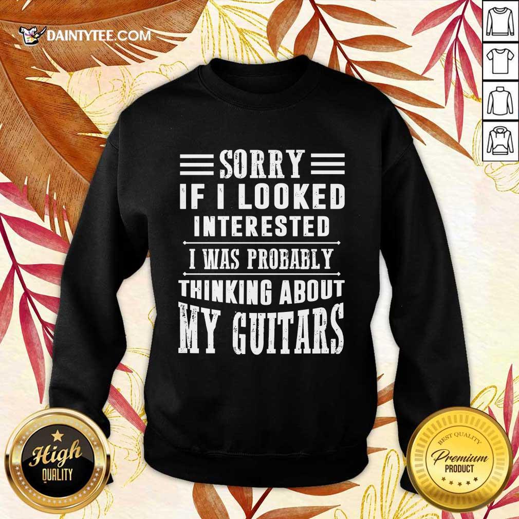 Sorry If I Looked Interested My Guitars Shirt