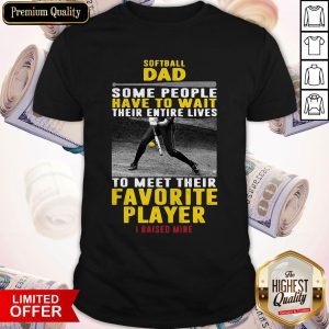 Top Softball Dad Some People Have To Wait Their Entire Lives To Meet Their Favorite Player Shirt