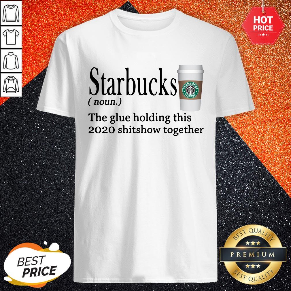Starbucks The Glue Holding This 2020 Shitshow Together Shirt