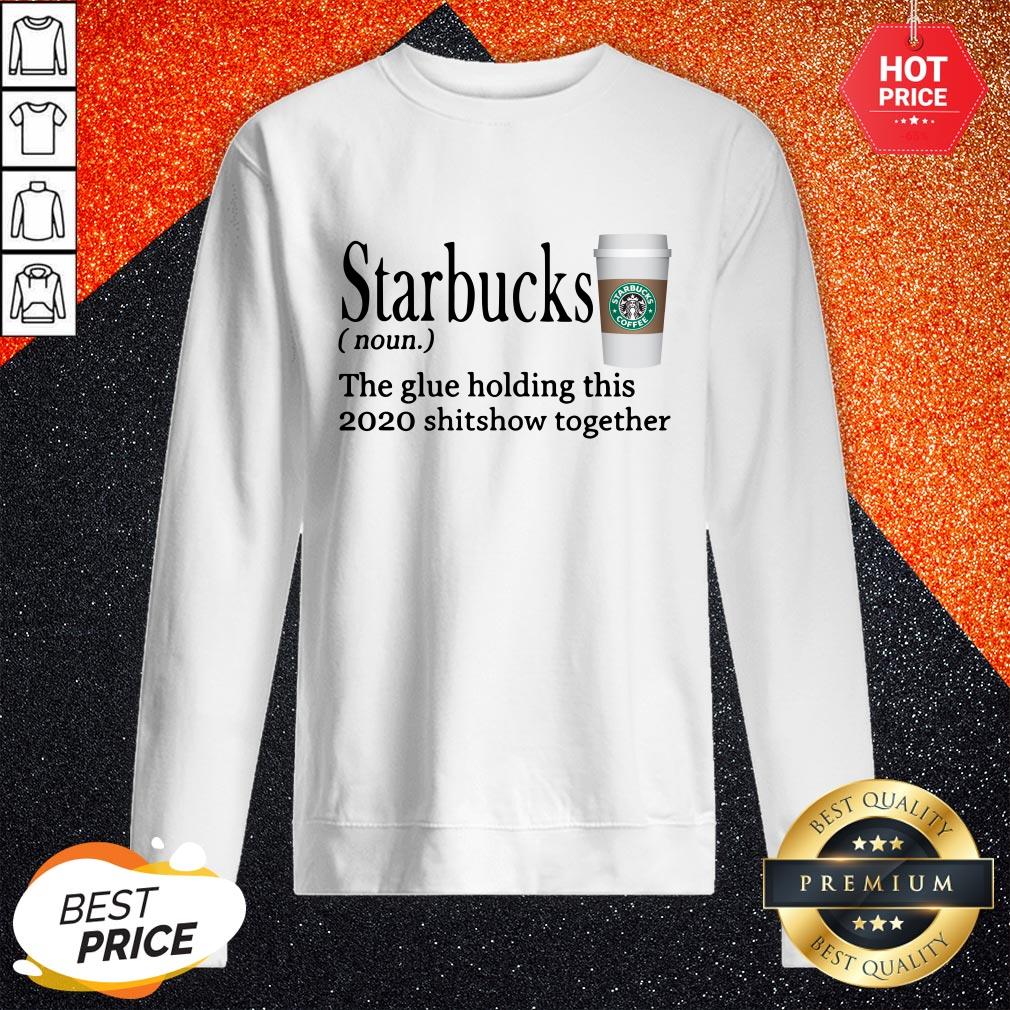 Starbucks The Glue Holding This 2020 Shitshow Together Shirt